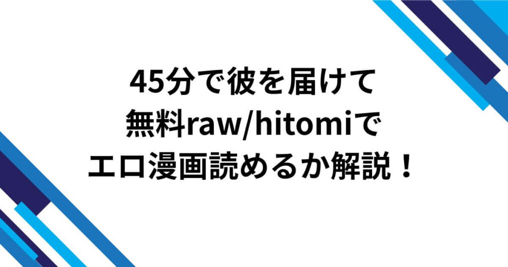 45分で彼を届けて無料rawhitomiでエロ漫画読めるか解説！