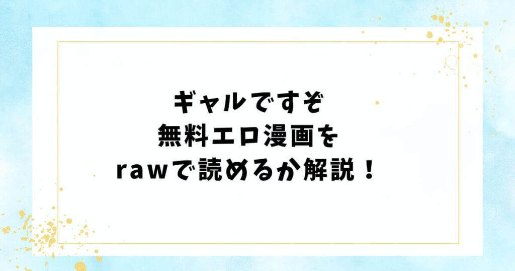 ギャルですぞ無料エロ漫画をrawで読めるか解説！
