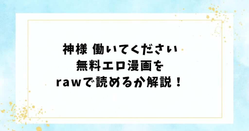 神様 働いてください無料エロ漫画をrawで読めるか解説！